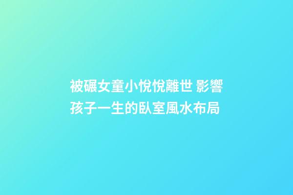 被碾女童小悅悅離世 影響孩子一生的臥室風水布局